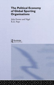The Political Economy of Global Sports Organisations by John Forster, Nigel Pope, 9780415267731