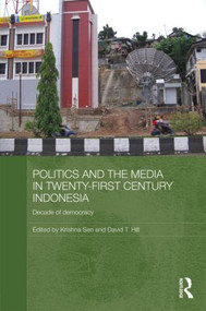 Politics and the Media in Twenty-First Century Indonesia (Decade of Democracy) by Krishna Sen, David Hill, 9780415476522