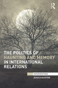 The Politics of Haunting and Memory in International Relations by Jessica Auchter, 9780415720397