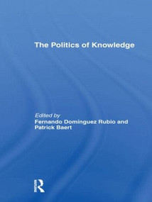 The Politics of Knowledge. by Patrick Baert, Fernando Domínguez Rubio, 9780415497107