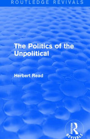 The Politics of the Unpolitical by Herbert Read, 9781138891111