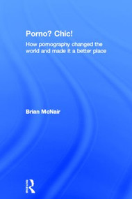 Porno? Chic! (how pornography changed the world and made it a better place) by Brian McNair, 9780415572903