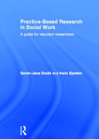 Practice-Based Research in Social Work (A Guide for Reluctant Researchers) by Sarah-Jane Dodd, Irwin Epstein, 9780415565233