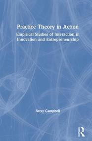 Practice Theory in Action (Empirical Studies of Interaction in Innovation and Entrepreneurship) by Betsy Campbell, 9781138497832