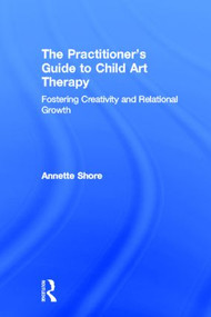 The Practitioner's Guide to Child Art Therapy (Fostering Creativity and Relational Growth) by Annette Shore, 9780415829021