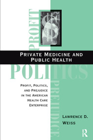 Private Medicine And Public Health (Profit, Politics, And Prejudice In The American Health Care Enterprise) by Lawrence D Weiss, 9780367317447