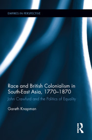 Race and British Colonialism in Southeast Asia, 1770-1870 (John Crawfurd and the Politics of Equality) by Gareth Knapman, 9781138211766