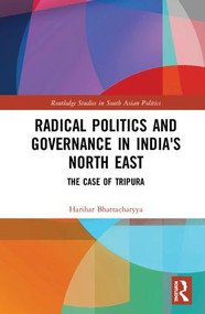 Radical Politics and Governance in India's North East (The Case of Tripura) by Harihar Bhattacharyya, 9781138668720