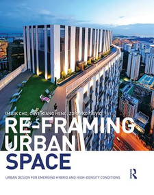 Re-Framing Urban Space (Urban Design for Emerging Hybrid and High-Density Conditions) by Im Sik Cho, Chye-Kiang Heng, Zdravko Trivic, 9781138849853