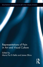 Representations of Pain in Art and Visual Culture by Maria Pia Di Bella, James Elkins, 9780415530378