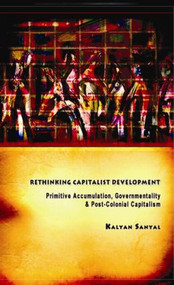 Rethinking Capitalist Development (Primitive Accumulation, Governmentality and Post-Colonial Capitalism) by Kalyan Sanyal, 9780415440875