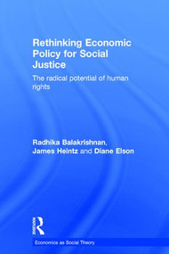 Rethinking Economic Policy for Social Justice (The radical potential of human rights) by Radhika Balakrishnan, James Heintz, Diane Elson, 9781138829145