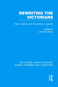 Rewriting the Victorians (Theory, History, and the Politics of Gender) by Linda M. Shires, 9780415521734