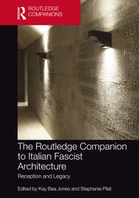 The Routledge Companion to Italian Fascist Architecture (Reception and Legacy) by Kay Bea Jones, Stephanie Pilat, 9780367348519