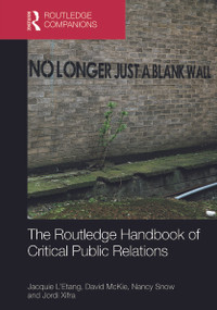 The Routledge Handbook of Critical Public Relations by David McKie, Jacquie L'Etang, Nancy Snow, Jordi Xifra, 9780415727334