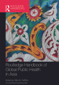 Routledge Handbook of Global Public Health in Asia by Siân M. Griffiths, Jin Ling Tang, Eng Kiong Yeoh, 9780415643825