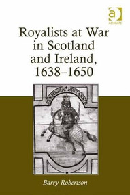 Royalists at War in Scotland and Ireland, 1638-1650 by Barry Robertson, 9781409457473
