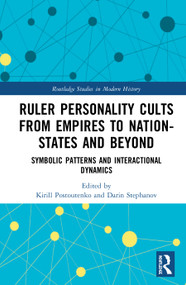Ruler Personality Cults from Empires to Nation-States and Beyond (Symbolic Patterns and Interactional Dynamics) by Kirill Postoutenko, Darin Stephanov, 9780367225353