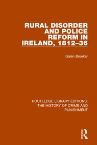 Rural Disorder and Police Reform in Ireland, 1812-36 by Galen Broeker, 9781138939073
