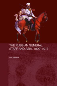 The Russian General Staff and Asia, 1860-1917 by Alex Marshall, 9780415355612
