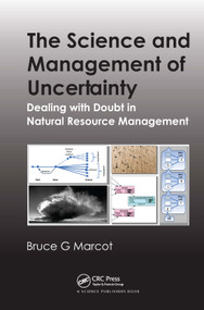 The Science and Management of Uncertainty (Dealing with Doubt in Natural Resource Management) by Bruce G. Marcot, 9780367276010