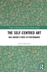 The Self-Centred Art (Ben Jonson's Parts in Performance) by Jakub Boguszak, 9780367515621