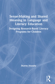 Sense-Making and Shared Meaning in Language and Literacy Education (Designing Research-Based Literacy Programs for Children) by Sharon Murphy, 9780367152390