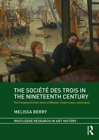 The Société des Trois in the Nineteenth Century (The Translocal Artistic Union of Whistler, Fantin-Latour, and Legros) by Melissa Berry, 9781138503151