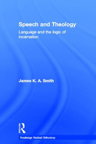 Speech and Theology (Language and the Logic of Incarnation) by James K.A. Smith, 9780415276955