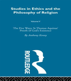 Studies in Ethics and the Philosophy of Religion (The Five Ways: St Thomas Aquinas' Proofs of God's Existence) by Anthony Kenny, 9780415318457