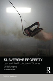 Subversive Property (Law and the Production of Spaces of Belonging) by Sarah Keenan, 9781138013988