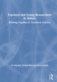Teachers and Young Researchers in Action (Working Together to Transform Practice) by Viv Randall, Debbie Reel, Nicola Smith, 9780367144418