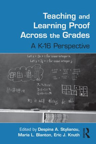 Teaching and Learning Proof Across the Grades (A K-16 Perspective) by Despina A. Stylianou, Maria L. Blanton, Eric J. Knuth, 9780415989848