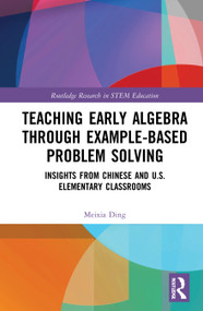 Teaching Early Algebra through Example-Based Problem Solving (Insights from Chinese and U.S. Elementary Classrooms) by Meixia Ding, 9780367431785