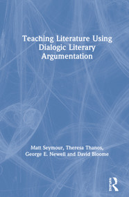 Teaching Literature Using Dialogic Literary Argumentation by Matt Seymour, Theresa Thanos, George E. Newell, David Bloome, 9780367252205