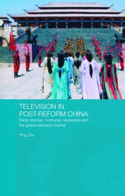 Television in Post-Reform China (Serial Dramas, Confucian Leadership and the Global Television Market) by Ying Zhu, 9780415425469