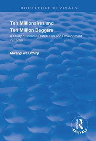 Ten Millionaires and Ten Million Beggars (A Study of Income Distribution and Development in Kenya) by Mwangi Wa. Githinji, 9781138739871