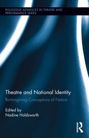 Theatre and National Identity (Re-Imagining Conceptions of Nation) by Nadine Holdsworth, 9780415822992
