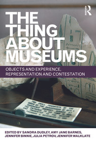 The Thing about Museums (Objects and Experience, Representation and Contestation) by Sandra Dudley, Amy Jane Barnes, Jennifer Binnie, Julia Petrov, Jennifer Walklate, 9780415679046