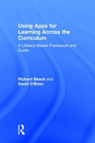 Using Apps for Learning Across the Curriculum (A Literacy-Based Framework and Guide) by Richard Beach, David O'Brien, 9781138782624