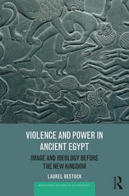 Violence and Power in Ancient Egypt (Image and Ideology before the New Kingdom) by Laurel Bestock, 9781138685055