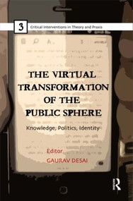 The Virtual Transformation of the Public Sphere (Knowledge, Politics, Identity) by Gaurav Desai, 9780415811712