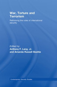 War, Torture and Terrorism (Rethinking the Rules of International Security) by Anthony F. Lang, Jr., Amanda Russell Beattie, 9780415465212