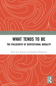 What Tends to Be (The Philosophy of Dispositional Modality) by Rani Lill Anjum, Stephen Mumford, 9781138541979