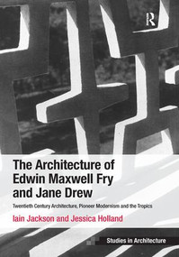 The Architecture of Edwin Maxwell Fry and Jane Drew (Twentieth Century Architecture, Pioneer Modernism and the Tropics) by Iain Jackson, Jessica Holland, 9781409451983