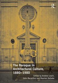 The Baroque in Architectural Culture, 1880-1980 by Andrew Leach, John Macarthur, 9781472459916