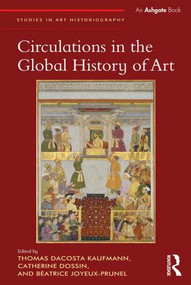 Circulations in the Global History of Art by Thomas DaCosta Kaufmann, Catherine Dossin, Béatrice Joyeux-Prunel, 9781472454560