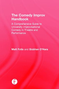 The Comedy Improv Handbook (A Comprehensive Guide to University Improvisational Comedy in Theatre and Performance) by Matt Fotis, Siobhan O'Hara, 9781138934252