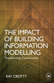 The Impact of Building Information Modelling (Transforming Construction) by Ray Crotty, 9780415601672