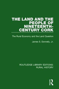 The Land and the People of Nineteenth-Century Cork (The Rural Economy and the Land Question) by James S. Donnelly Jr, 9781138739970